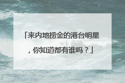 来内地捞金的港台明星,你知道都有谁吗?