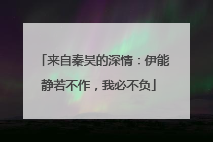来自秦昊的深情:伊能静若不作,我必不负