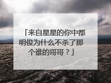 来自星星的你中都明俊为什么不杀了那个谁的哥哥？