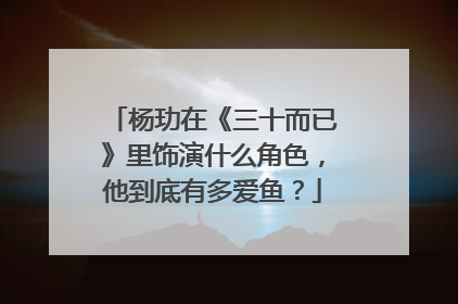 杨玏在《三十而已》里饰演什么角色,他到底有多爱鱼?