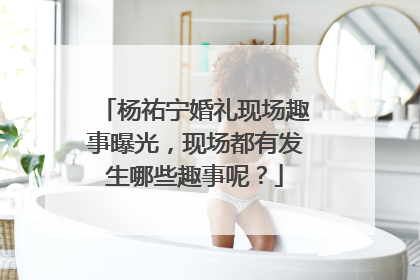 杨祐宁婚礼现场趣事曝光,现场都有发生哪些趣事呢?