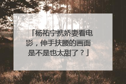 杨祐宁携娇妻看电影,伸手扶腰的画面是不是也太甜了?