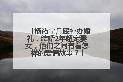 杨祐宁月底补办婚礼，结婚2年超宠妻女，他们之间有着怎样的爱情故事？