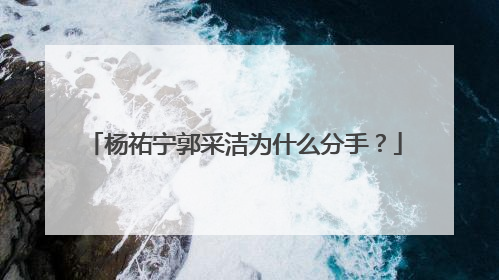 杨祐宁郭采洁为什么分手？