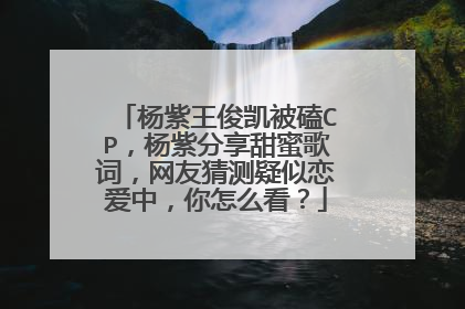 杨紫王俊凯被磕CP，杨紫分享甜蜜歌词，网友猜测疑似恋爱中，你怎么看？