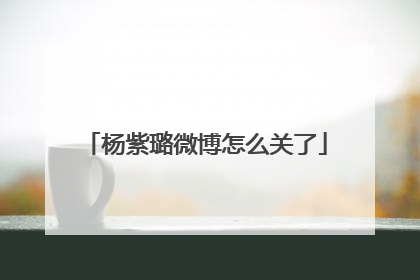 杨紫璐微博怎么关了