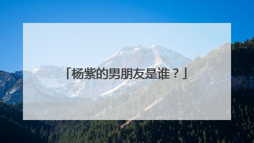 杨紫的男朋友是谁？