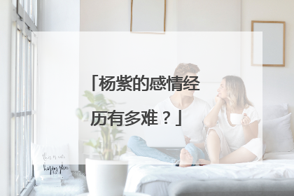 杨紫的感情经历有多难？