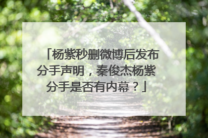 杨紫秒删微博后发布分手声明,秦俊杰杨紫分手是否有内幕?