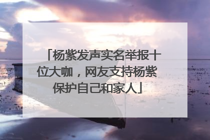 杨紫发声实名举报十位大咖，网友支持杨紫保护自己和家人