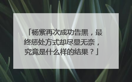 杨紫再次成功告黑，最终惩处方式却尽显无奈，究竟是什么样的结果？