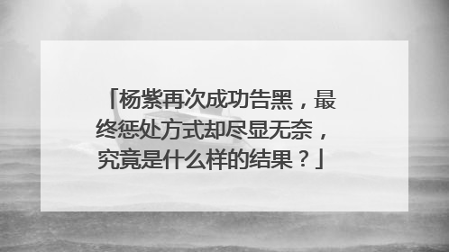 杨紫再次成功告黑，最终惩处方式却尽显无奈，究竟是什么样的结果？