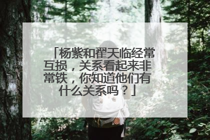 杨紫和翟天临经常互损,关系看起来非常铁,你知道他们有什么关系吗?