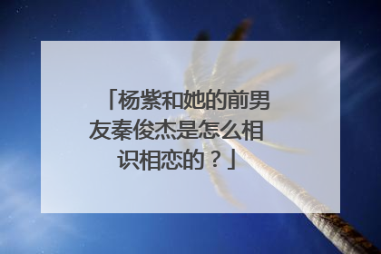 杨紫和她的前男友秦俊杰是怎么相识相恋的?