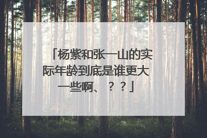 杨紫和张一山的实际年龄到底是谁更大一些啊、？？