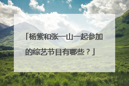 杨紫和张一山一起参加的综艺节目有哪些?