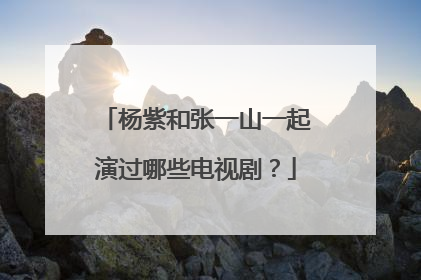 杨紫和张一山一起演过哪些电视剧?