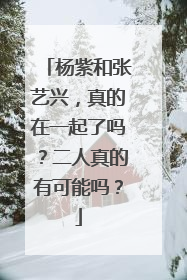 杨紫和张艺兴,真的在一起了吗?二人真的有可能吗?