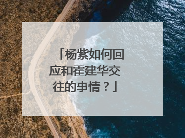 杨紫如何回应和霍建华交往的事情？