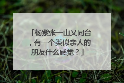 杨紫张一山又同台,有一个类似亲人的朋友什么感觉?