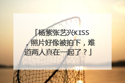 杨紫张艺兴KISS，照片好像被拍下，难道两人真在一起了？