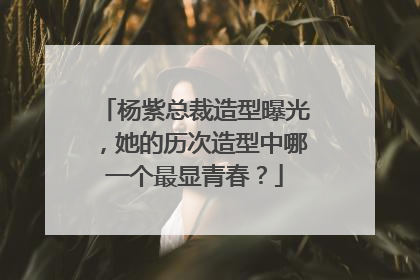杨紫总裁造型曝光，她的历次造型中哪一个最显青春？