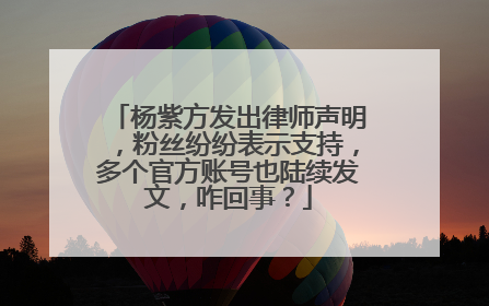 杨紫方发出律师声明，粉丝纷纷表示支持，多个官方账号也陆续发文，咋回事？