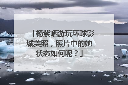 杨紫晒游玩环球影城美照，照片中的她状态如何呢？