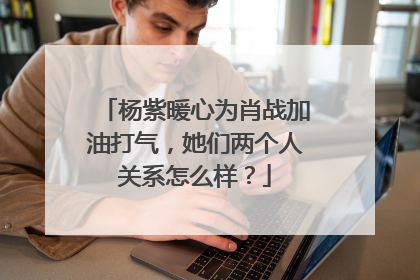 杨紫暖心为肖战加油打气,她们两个人关系怎么样?