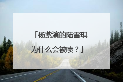 杨紫演的陆雪琪为什么会被喷?