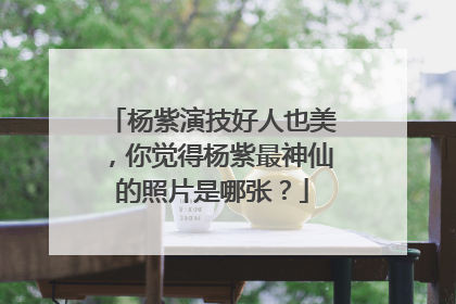 杨紫演技好人也美，你觉得杨紫最神仙的照片是哪张？