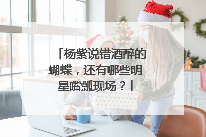 杨紫说错酒醉的蝴蝶,还有哪些明星嘴瓢现场?