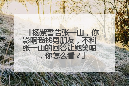 杨紫警告张一山,你影响我找男朋友,不料张一山的回答让她笑喷,你怎么看?