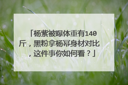 杨紫被曝体重有140斤，黑粉拿杨幂身材对比，这件事你如何看？