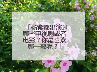 杨紫都出演过哪些电视剧或者电影?你最喜欢哪一部呢?