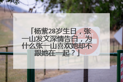 杨紫28岁生日,张一山发文深情告白,为什么张一山喜欢她却不跟她在一起?