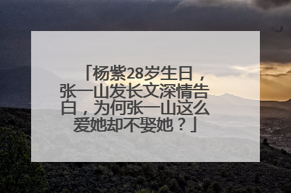 杨紫28岁生日,张一山发长文深情告白,为何张一山这么爱她却不娶她?