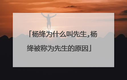 杨绛为什么叫先生,杨绛被称为先生的原因