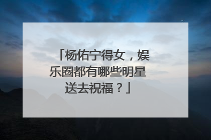 杨佑宁得女,娱乐圈都有哪些明星送去祝福?