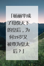 杨丽华成了母仪天下的皇后,为何19岁又被尊为皇太后?