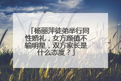杨丽萍徒弟举行同性婚礼，女方颜值不输明星，双方家长是什么态度？