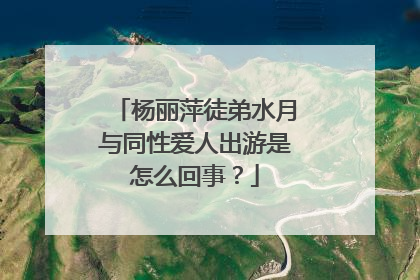 杨丽萍徒弟水月与同性爱人出游是怎么回事？
