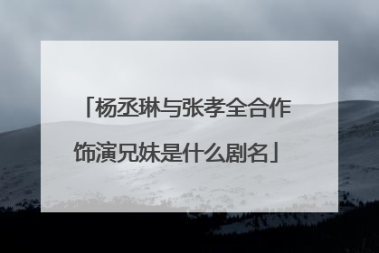 杨丞琳与张孝全合作饰演兄妹是什么剧名