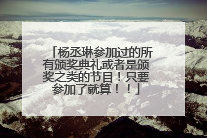 杨丞琳参加过的所有颁奖典礼或者是颁奖之类的节目!只要参加了就算!!