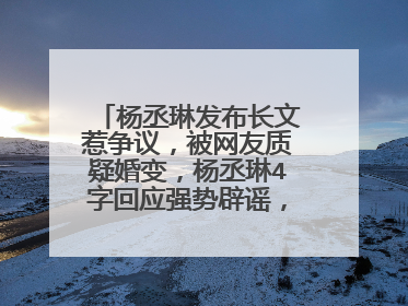 杨丞琳发布长文惹争议，被网友质疑婚变，杨丞琳4字回应强势辟谣，咋回事？