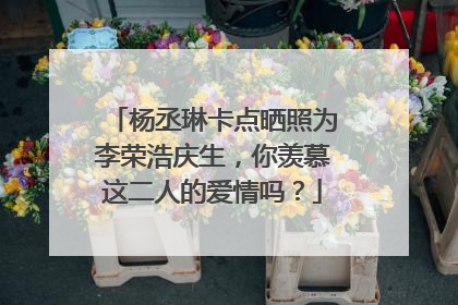 杨丞琳卡点晒照为李荣浩庆生，你羡慕这二人的爱情吗？