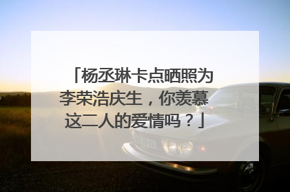杨丞琳卡点晒照为李荣浩庆生,你羡慕这二人的爱情吗?
