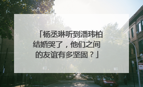杨丞琳听到潘玮柏结婚哭了，他们之间的友谊有多坚固？