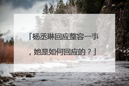 杨丞琳回应整容一事，她是如何回应的？