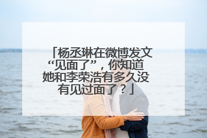 杨丞琳在微博发文“见面了”,你知道她和李荣浩有多久没有见过面了?